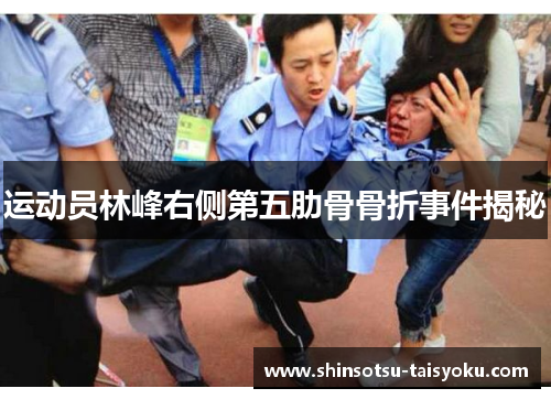 运动员林峰右侧第五肋骨骨折事件揭秘