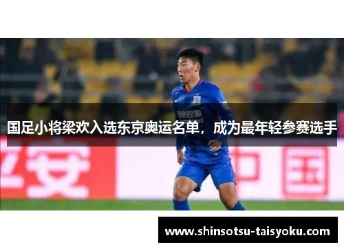 国足小将梁欢入选东京奥运名单，成为最年轻参赛选手