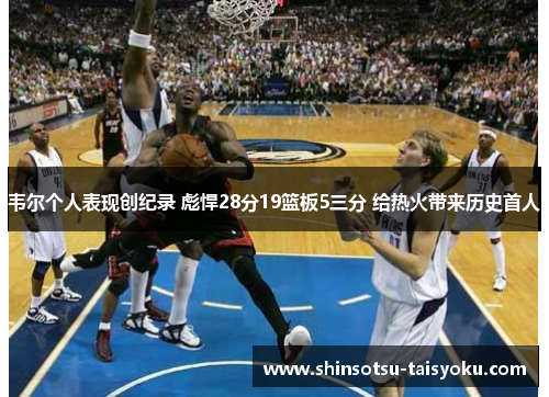 韦尔个人表现创纪录 彪悍28分19篮板5三分 给热火带来历史首人