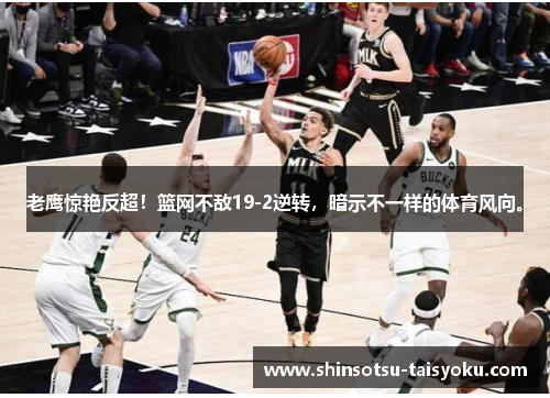老鹰惊艳反超！篮网不敌19-2逆转，暗示不一样的体育风向。