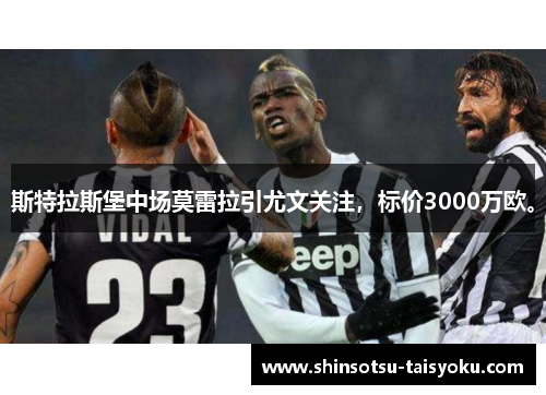 斯特拉斯堡中场莫雷拉引尤文关注，标价3000万欧。