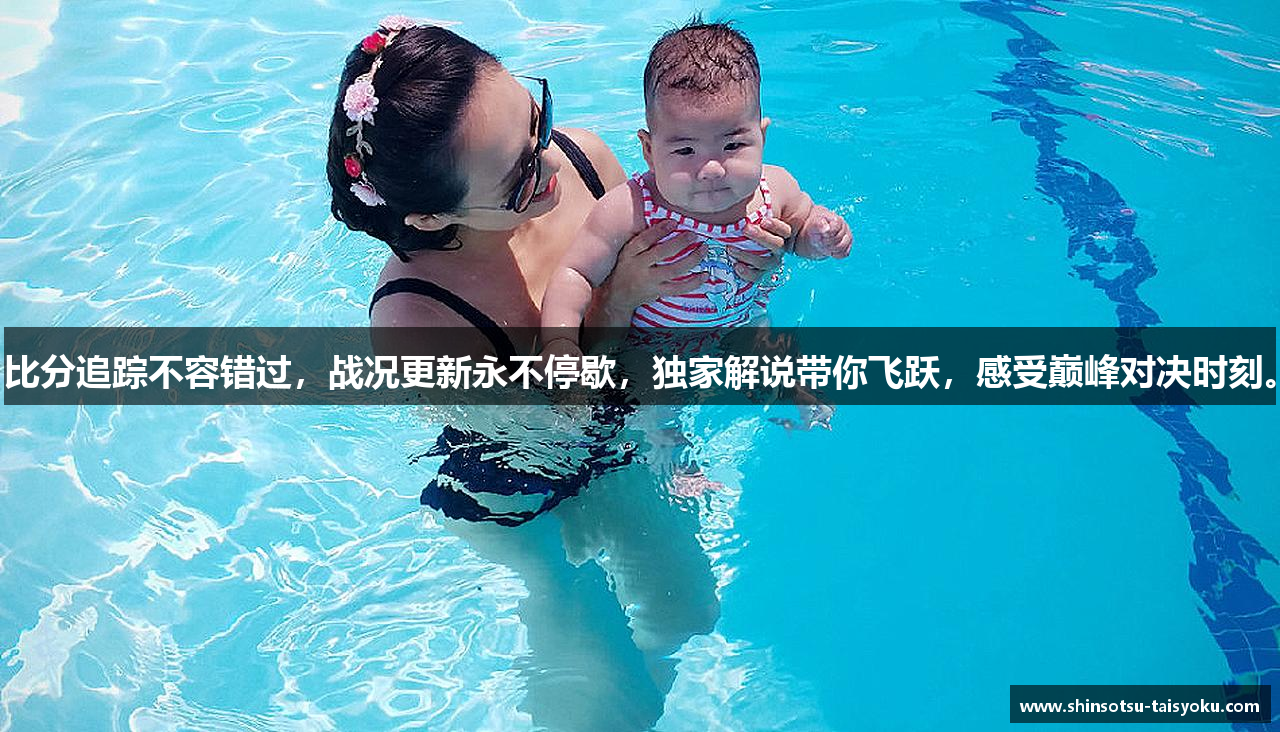 比分追踪不容错过，战况更新永不停歇，独家解说带你飞跃，感受巅峰对决时刻。